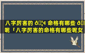 八字厉害的 🦢 命格有哪些 🌹 呢「八字厉害的命格有哪些呢女孩」